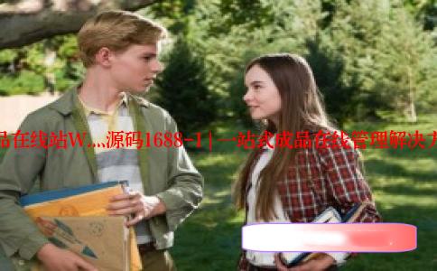 成品在线站W灬源码1688-1 | 一站式成品在线管理解决方案